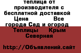 теплица от производителя с бесплатной доставкой › Цена ­ 11 450 - Все города Сад и огород » Теплицы   . Крым,Северная